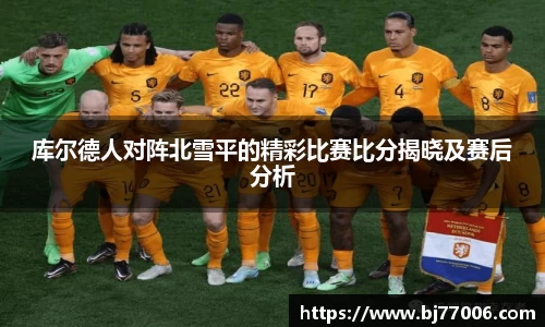 库尔德人对阵北雪平的精彩比赛比分揭晓及赛后分析