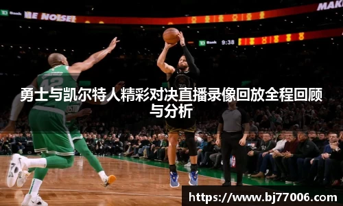 勇士与凯尔特人精彩对决直播录像回放全程回顾与分析